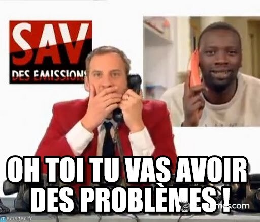 Mème : Oh toi tu vas avoir des problèmes!
