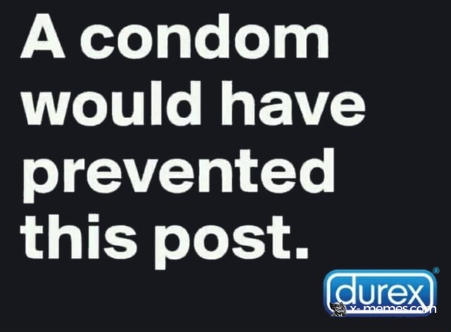A condom would have prevented this post